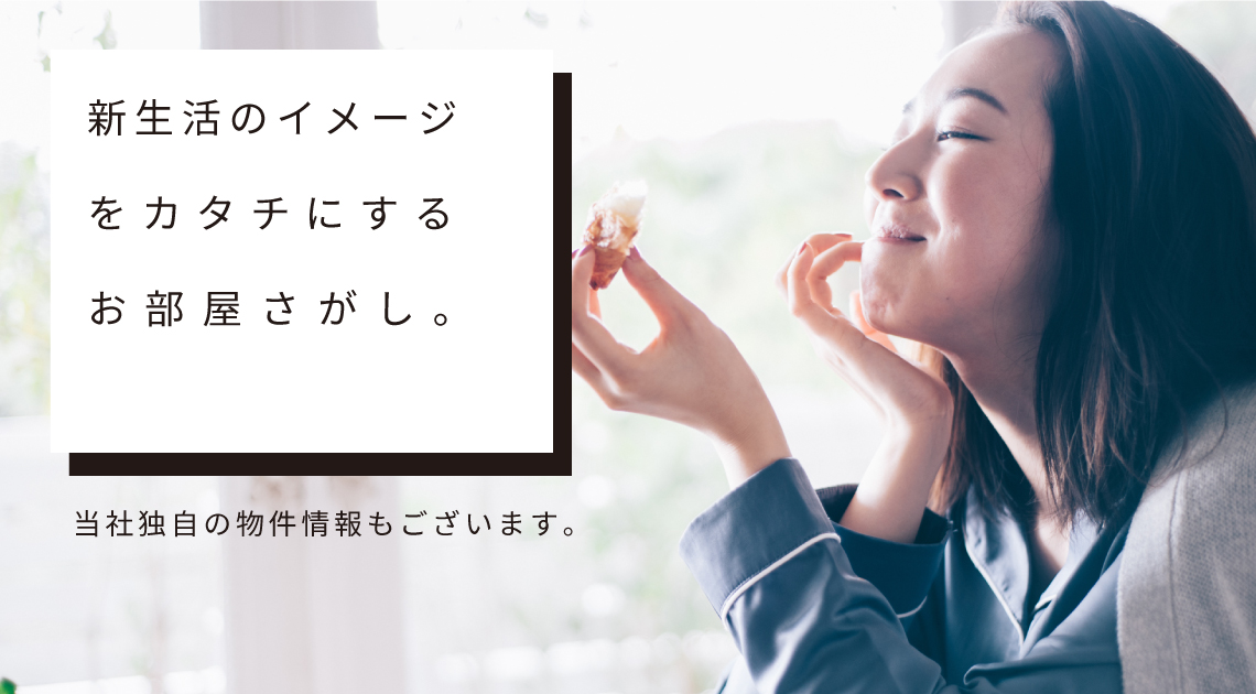 新生活のイメージをカタチにすお部屋探し 当社独自の物件情報もございます。